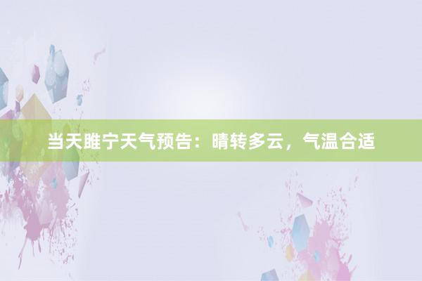 当天雎宁天气预告：晴转多云，气温合适